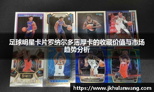足球明星卡片罗纳尔多薄厚卡的收藏价值与市场趋势分析