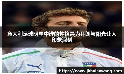 意大利足球明星中谁的性格最为开朗与阳光让人印象深刻